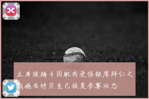 丘库埃梅卡因肌肉受伤缺席拜仁之战施洛特贝克已恢复参赛状态