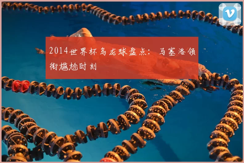 2014世界杯乌龙球盘点：马塞洛领衔尴尬时刻
