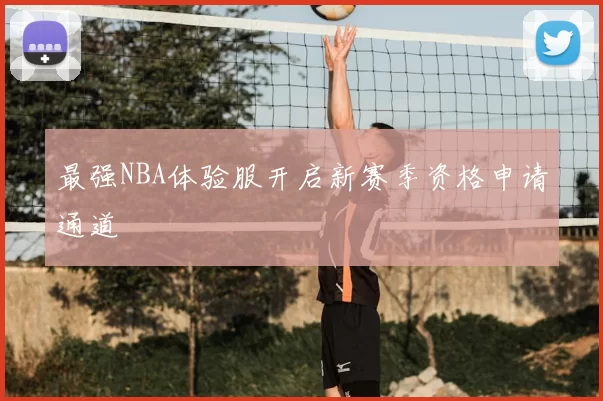 最强NBA体验服开启新赛季资格申请通道