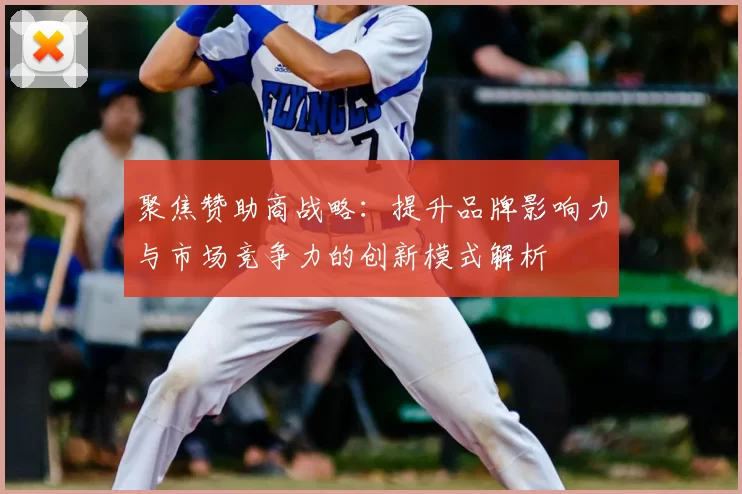 聚焦赞助商战略:提升品牌影响力与市场竞争力的创新模式解析