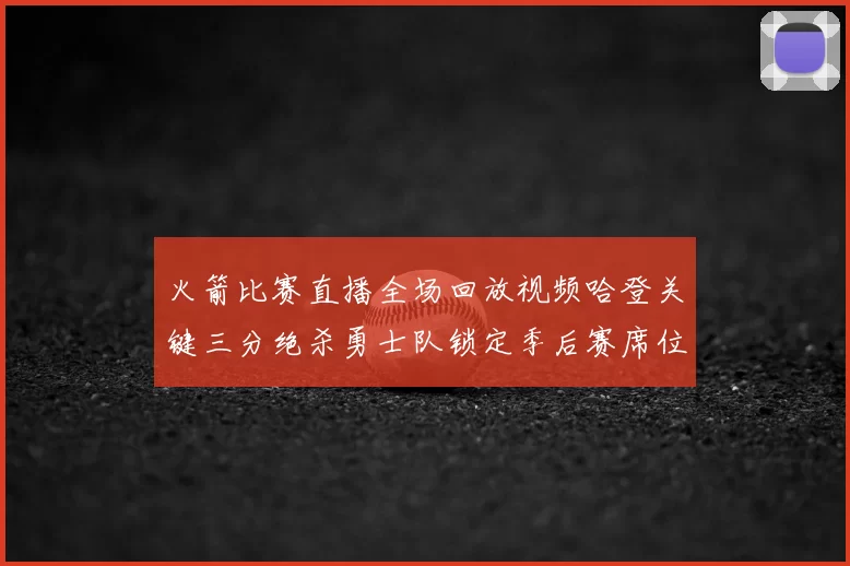 火箭比赛直播全场回放视频哈登关键三分绝杀勇士队锁定季后赛席位