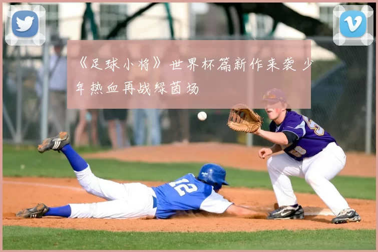 《足球小将》世界杯篇新作来袭 少年热血再战绿茵场