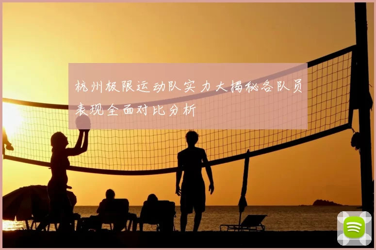 杭州极限运动队实力大揭秘各队员表现全面对比分析