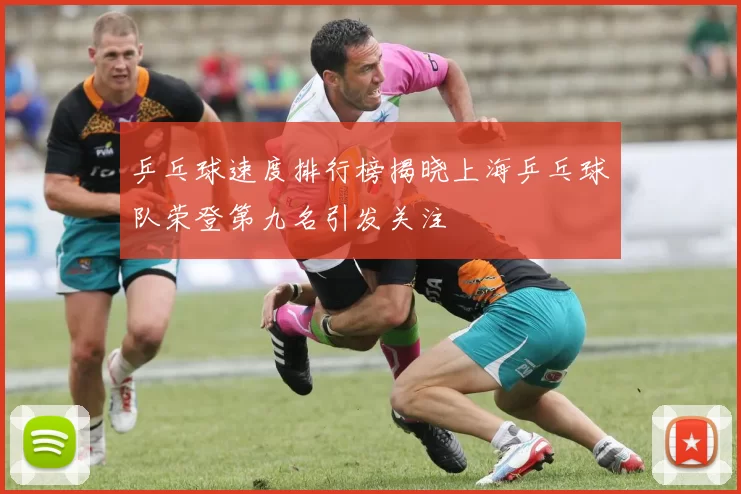 乒乓球速度排行榜揭晓上海乒乓球队荣登第九名引发关注