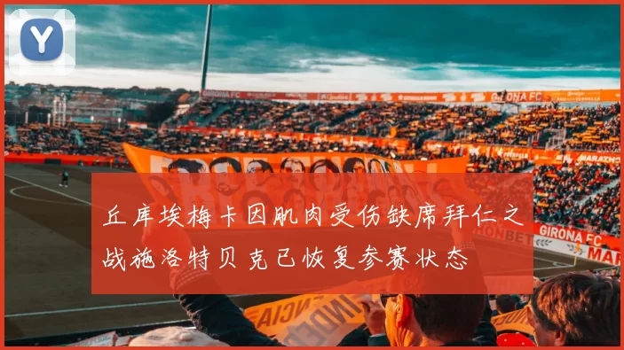 丘库埃梅卡因肌肉受伤缺席拜仁之战施洛特贝克已恢复参赛状态