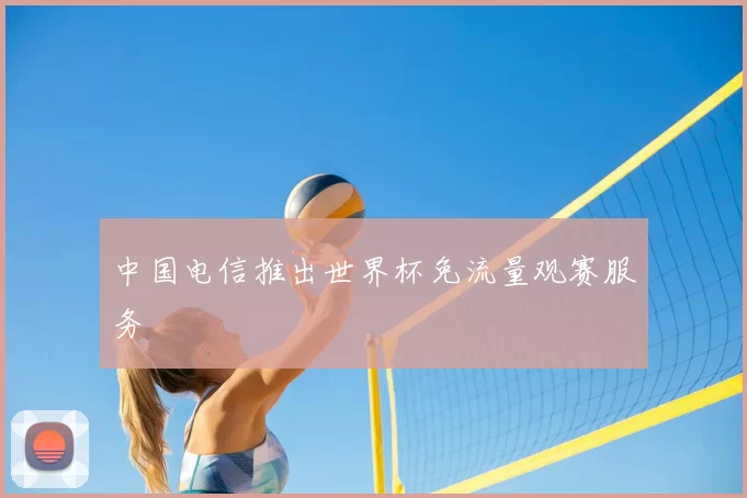 中国电信推出世界杯免流量观赛服务