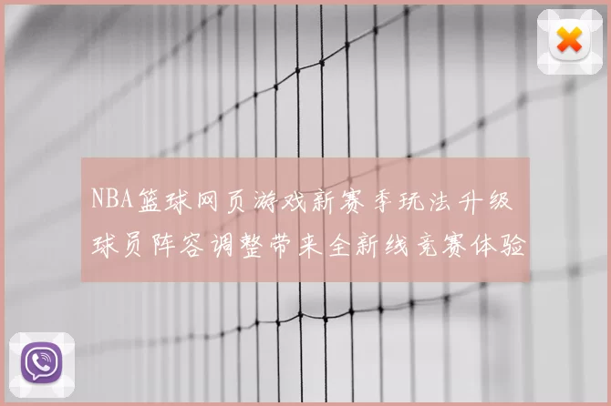 NBA篮球网页游戏新赛季玩法升级 球员阵容调整带来全新线竞赛体验