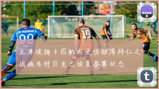 丘库埃梅卡因肌肉受伤缺席拜仁之战施洛特贝克已恢复参赛状态