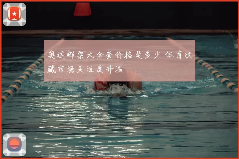 奥运邮票大全套价格是多少 体育收藏市场关注度升温