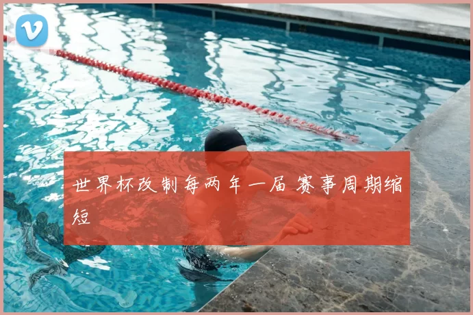 世界杯改制每两年一届 赛事周期缩短