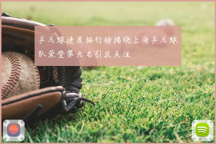 乒乓球速度排行榜揭晓上海乒乓球队荣登第九名引发关注