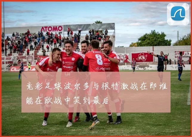 竞彩足球波尔多与根特激战在即谁能在欧战中笑到最后