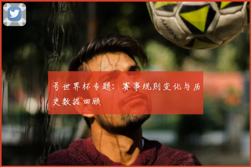 号世界杯专题：赛事规则变化与历史数据回顾