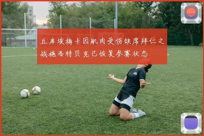 丘库埃梅卡因肌肉受伤缺席拜仁之战施洛特贝克已恢复参赛状态
