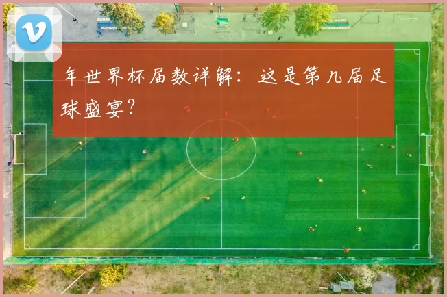 年世界杯届数详解：这是第几届足球盛宴？