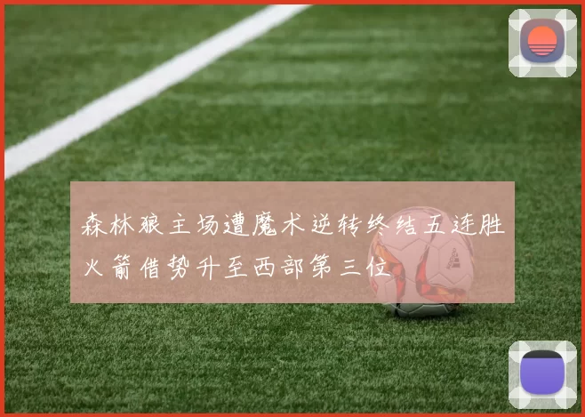 森林狼主场遭魔术逆转终结五连胜火箭借势升至西部第三位