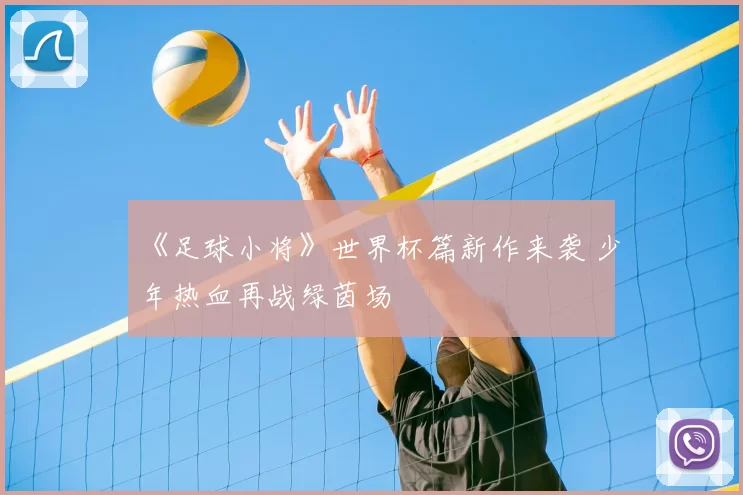 《足球小将》世界杯篇新作来袭 少年热血再战绿茵场