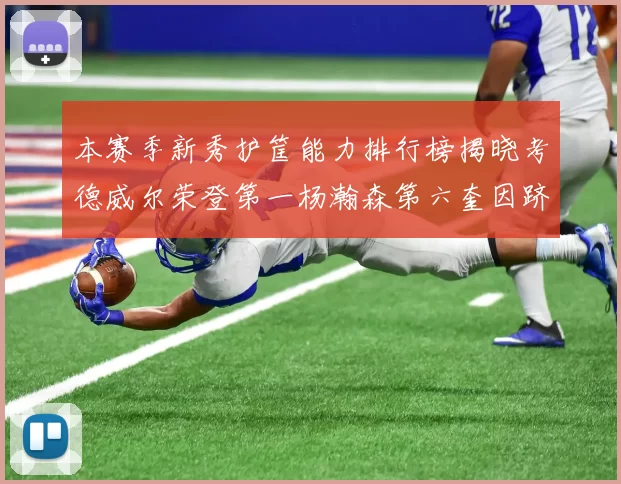 本赛季新秀护筐能力排行榜揭晓考德威尔荣登第一杨瀚森第六奎因跻身前十