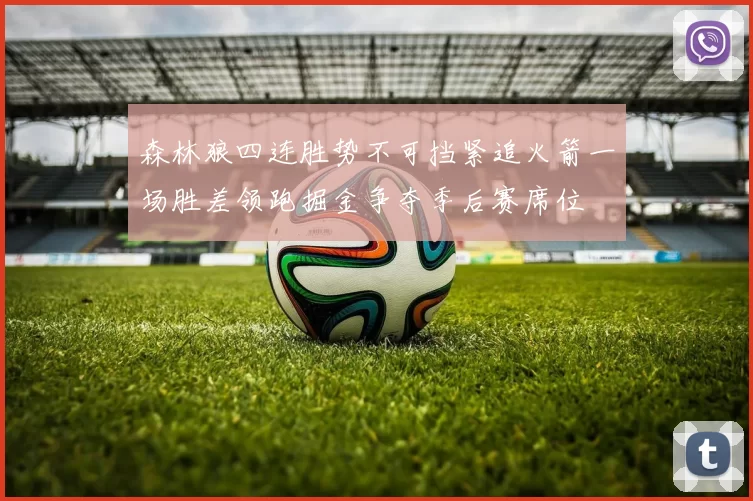 森林狼四连胜势不可挡紧追火箭一场胜差领跑掘金争夺季后赛席位