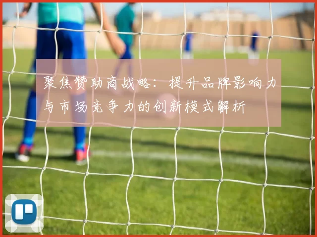 聚焦赞助商战略：提升品牌影响力与市场竞争力的创新模式解析