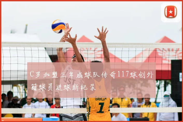 C罗加盟三年成球队传奇117球创外籍球员进球新纪录