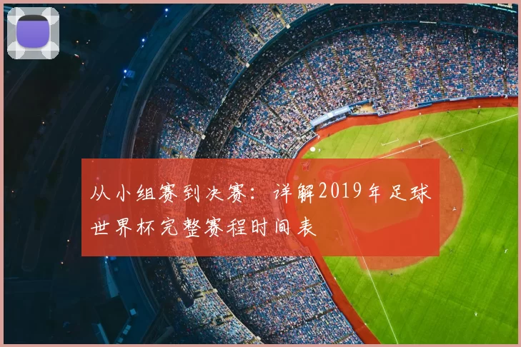 从小组赛到决赛：详解2019年足球世界杯完整赛程时间表