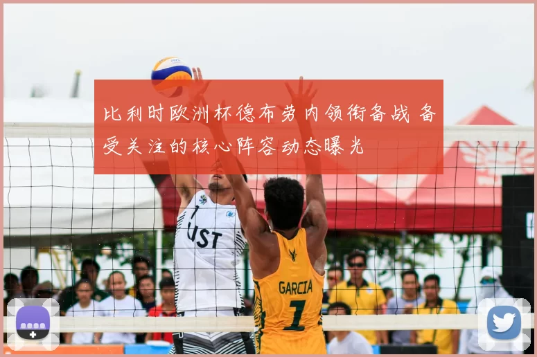 比利时欧洲杯德布劳内领衔备战 备受关注的核心阵容动态曝光
