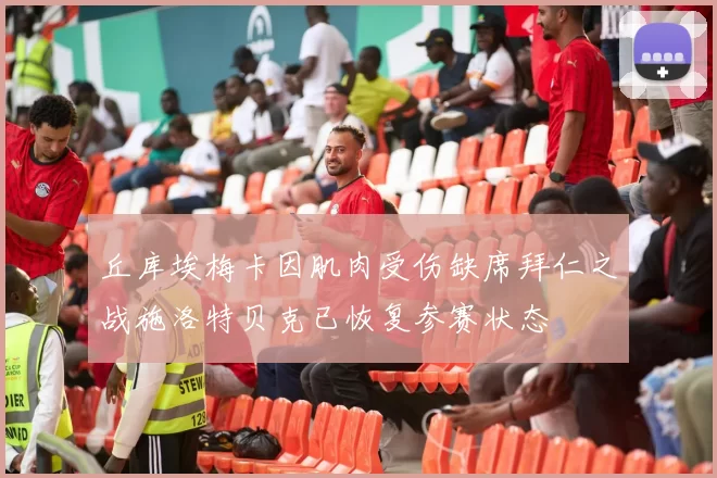 丘库埃梅卡因肌肉受伤缺席拜仁之战施洛特贝克已恢复参赛状态