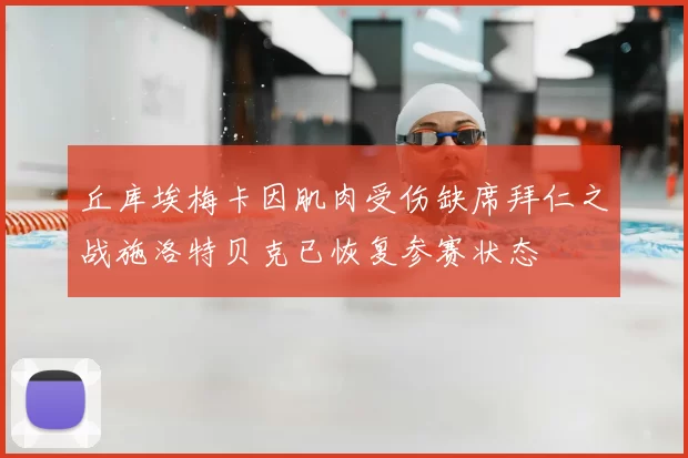 丘库埃梅卡因肌肉受伤缺席拜仁之战施洛特贝克已恢复参赛状态