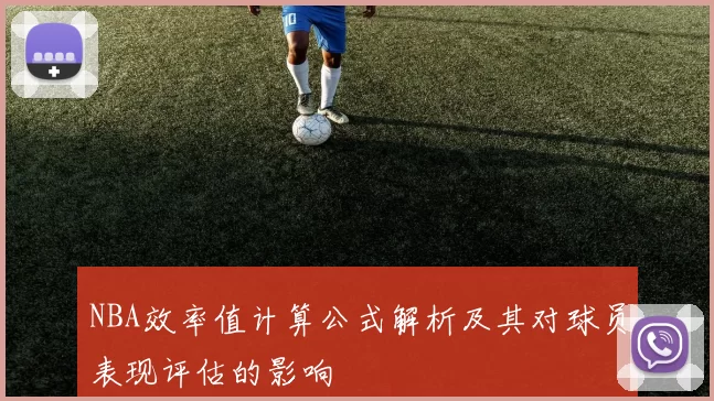 NBA效率值计算公式解析及其对球员表现评估的影响