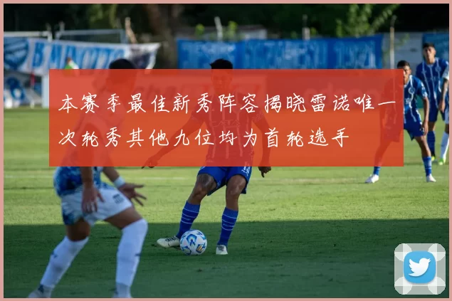 本赛季最佳新秀阵容揭晓雷诺唯一次轮秀其他九位均为首轮选手