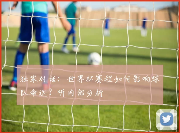 独家对话：世界杯赛程如何影响球队命运？听内部分析