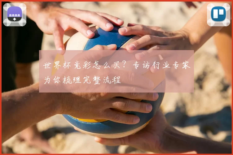 世界杯竞彩怎么买？专访行业专家为你梳理完整流程