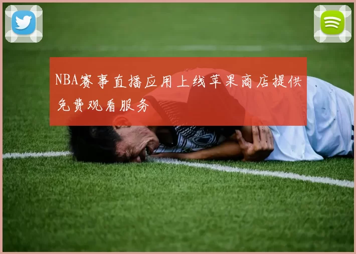 NBA赛事直播应用上线苹果商店提供免费观看服务