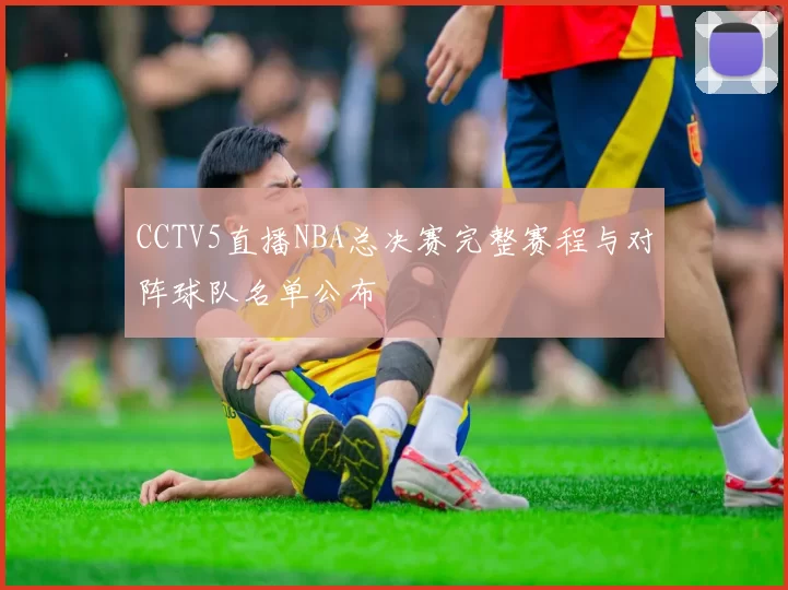 CCTV5直播NBA总决赛完整赛程与对阵球队名单公布