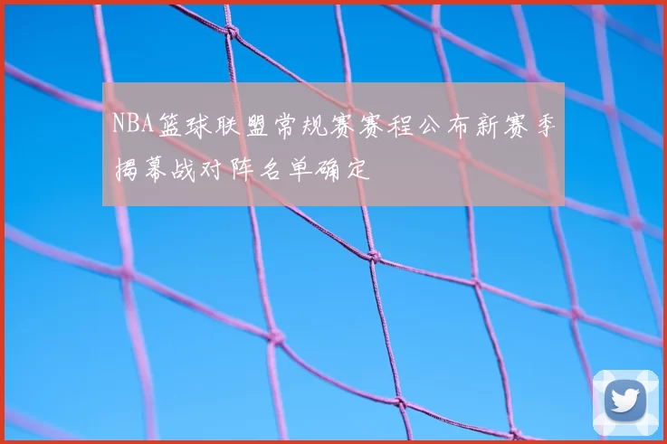 NBA篮球联盟常规赛赛程公布新赛季揭幕战对阵名单确定