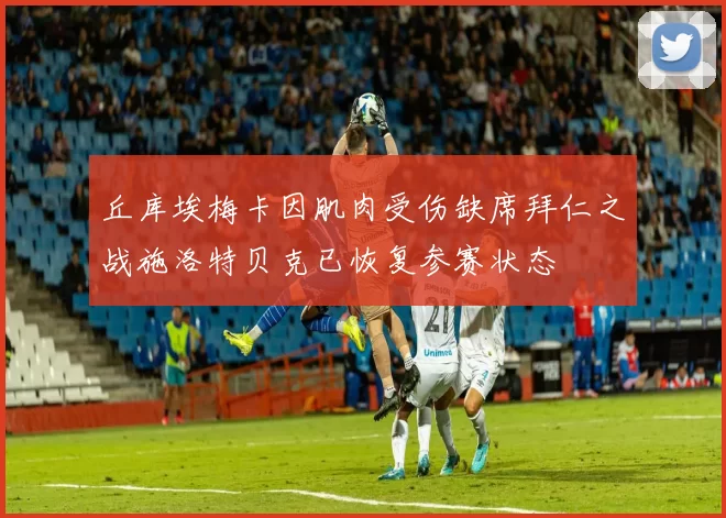 丘库埃梅卡因肌肉受伤缺席拜仁之战施洛特贝克已恢复参赛状态