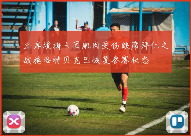丘库埃梅卡因肌肉受伤缺席拜仁之战施洛特贝克已恢复参赛状态