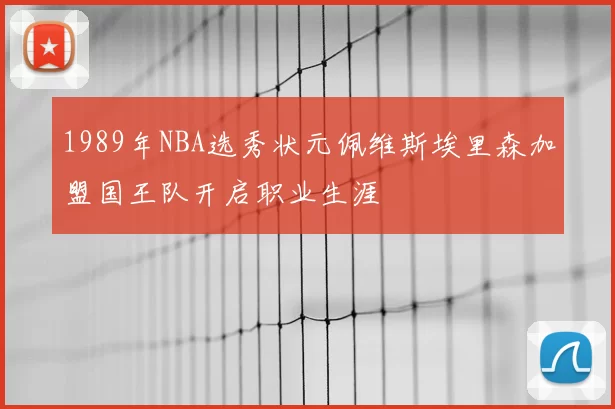 1989年NBA选秀状元佩维斯埃里森加盟国王队开启职业生涯