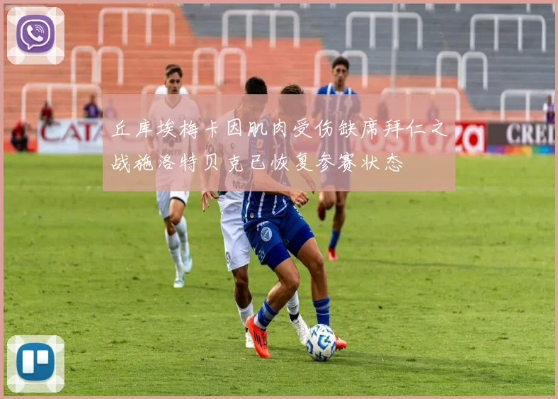 丘库埃梅卡因肌肉受伤缺席拜仁之战施洛特贝克已恢复参赛状态
