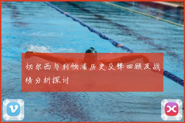 切尔西与利物浦历史交锋回顾及战绩分析探讨