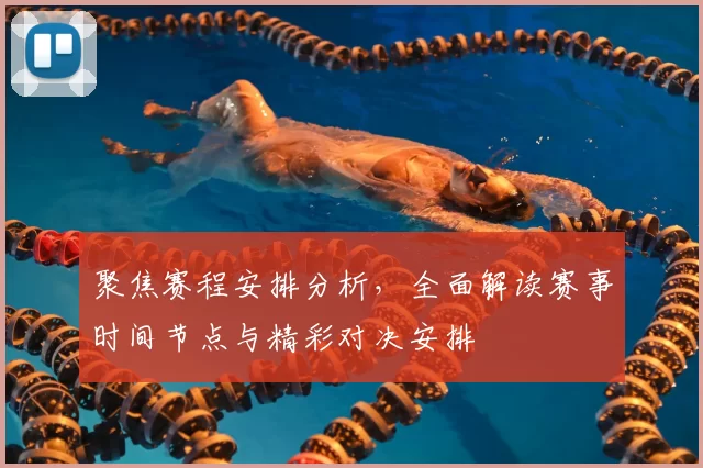 聚焦赛程安排分析，全面解读赛事时间节点与精彩对决安排