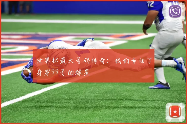 世界杯最大号码传奇：我们专访了身穿99号的球星