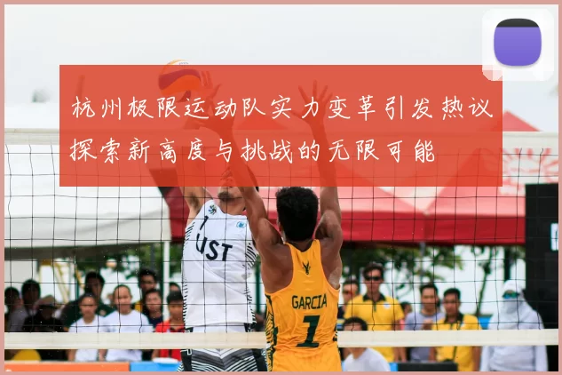 杭州极限运动队实力变革引发热议探索新高度与挑战的无限可能
