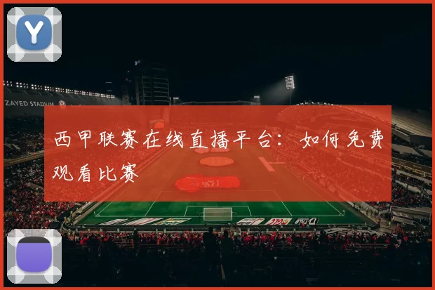 西甲联赛在线直播平台：如何免费观看比赛