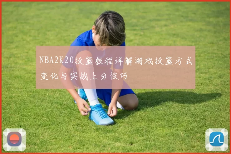 NBA2K20投篮教程详解游戏投篮方式变化与实战上分技巧