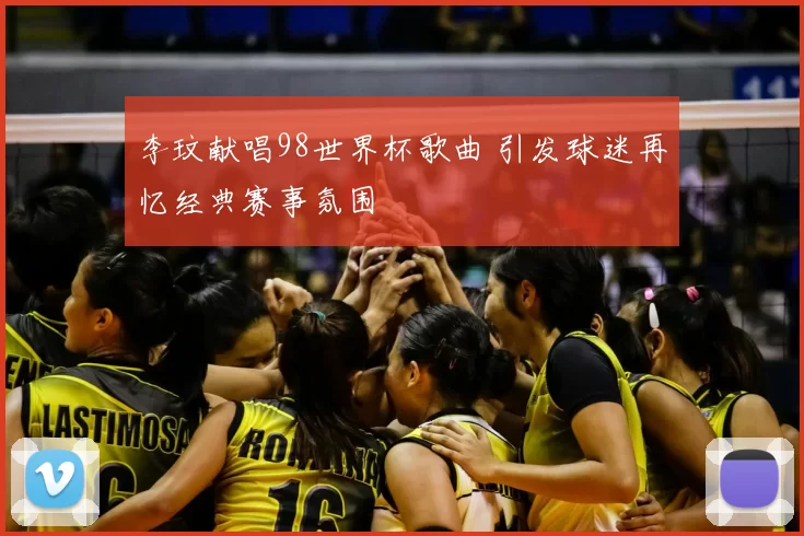 李玟献唱98世界杯歌曲 引发球迷再忆经典赛事氛围