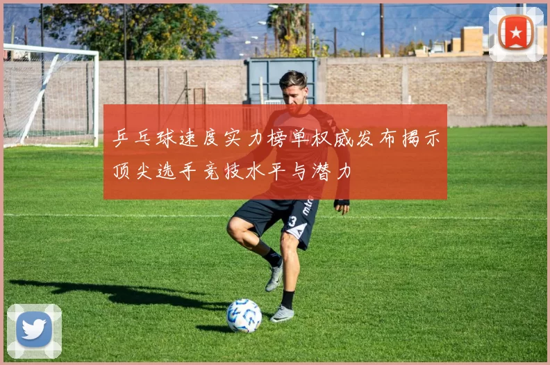 乒乓球速度实力榜单权威发布揭示顶尖选手竞技水平与潜力