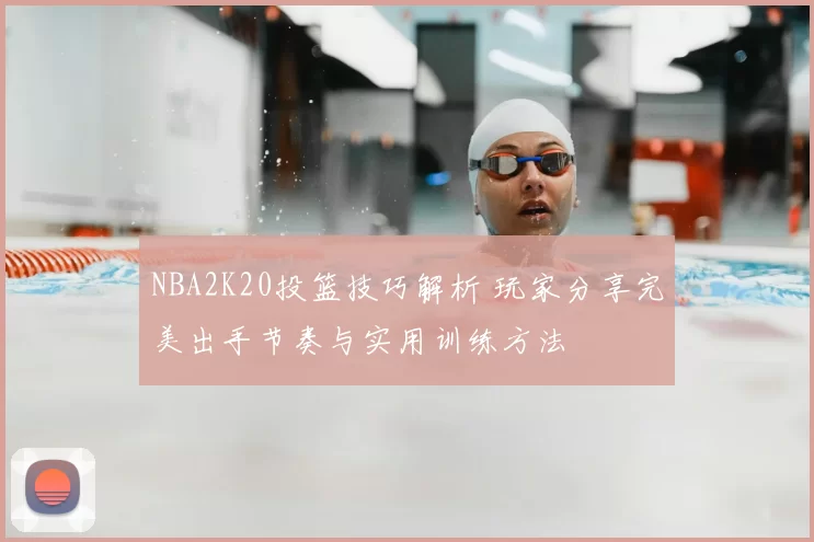NBA2K20投篮技巧解析 玩家分享完美出手节奏与实用训练方法