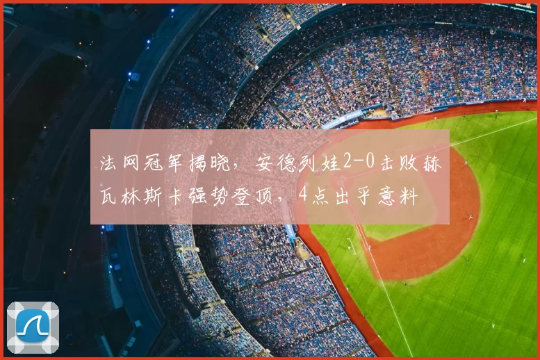 法网冠军揭晓，安德列娃2-0击败赫瓦林斯卡强势登顶，4点出乎意料